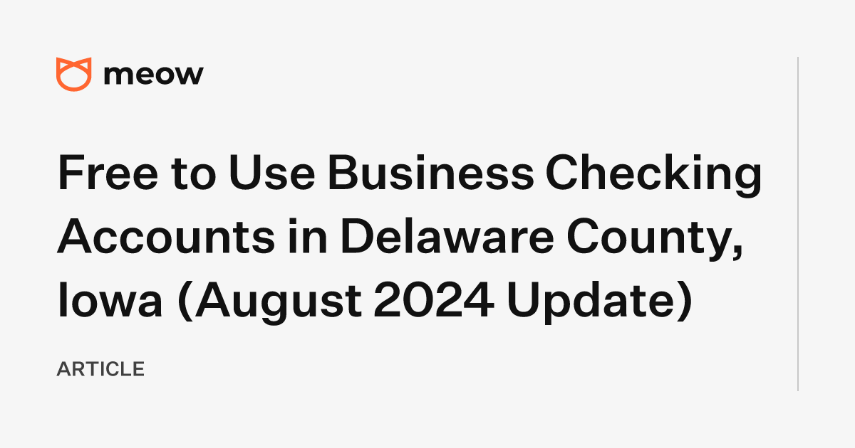 Free to Use Business Checking Accounts in Delaware County, Iowa (August 2024 Update)