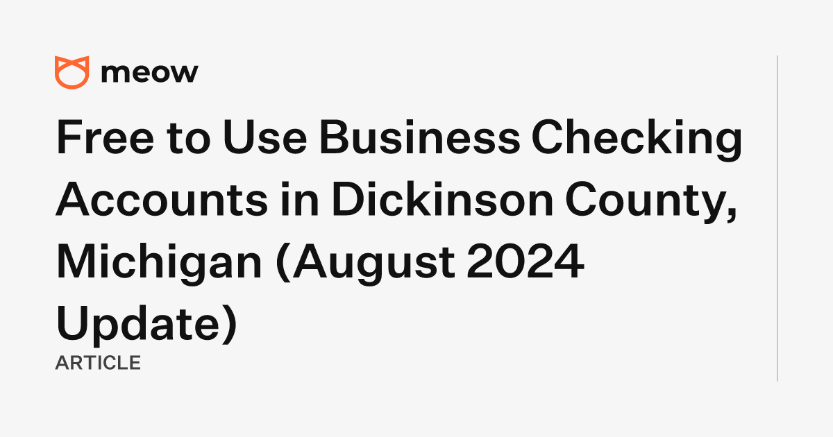 Free to Use Business Checking Accounts in Dickinson County, Michigan (August 2024 Update)