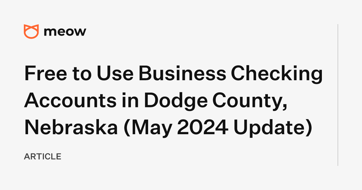 Free to Use Business Checking Accounts in Dodge County, Nebraska (May 2024 Update)