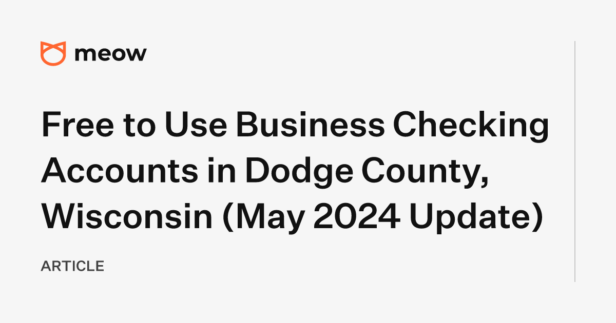 Free to Use Business Checking Accounts in Dodge County, Wisconsin (May 2024 Update)