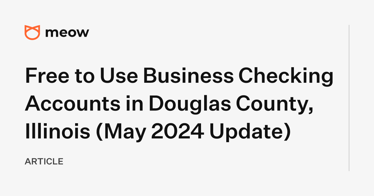 Free to Use Business Checking Accounts in Douglas County, Illinois (May 2024 Update)