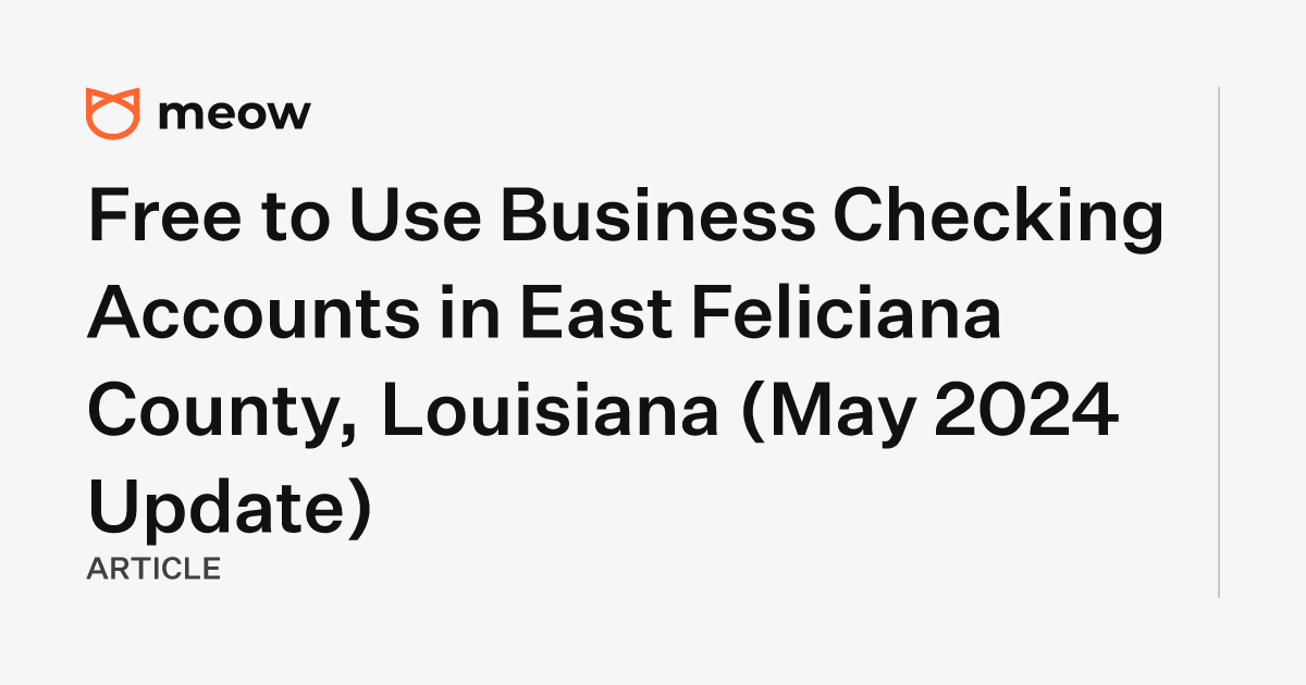 Free to Use Business Checking Accounts in East Feliciana County, Louisiana (May 2024 Update)