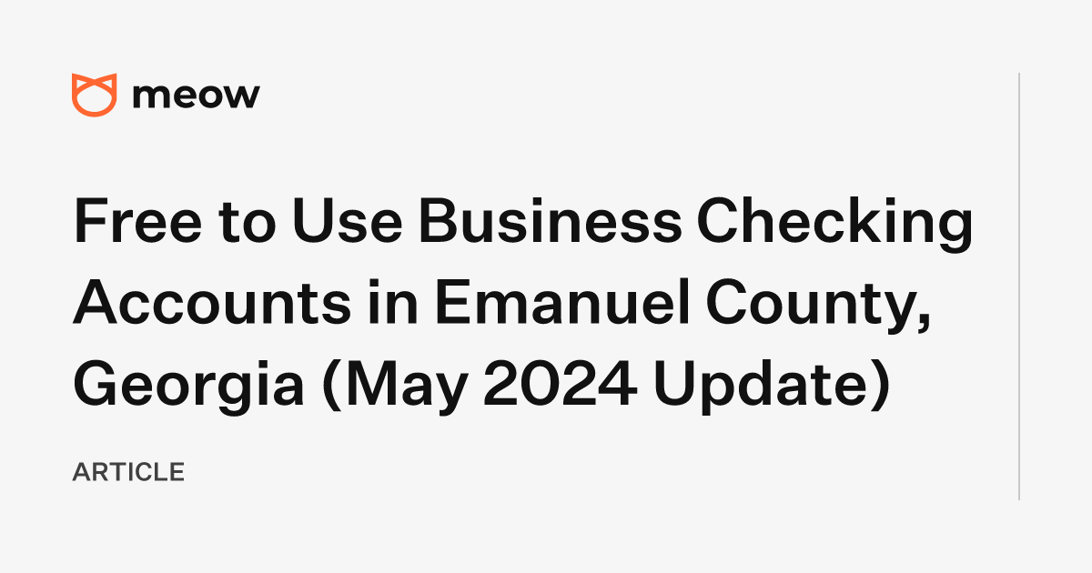 Free to Use Business Checking Accounts in Emanuel County, Georgia (May 2024 Update)