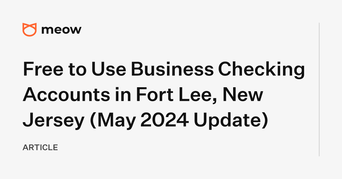 Free to Use Business Checking Accounts in Fort Lee, New Jersey (May 2024 Update)