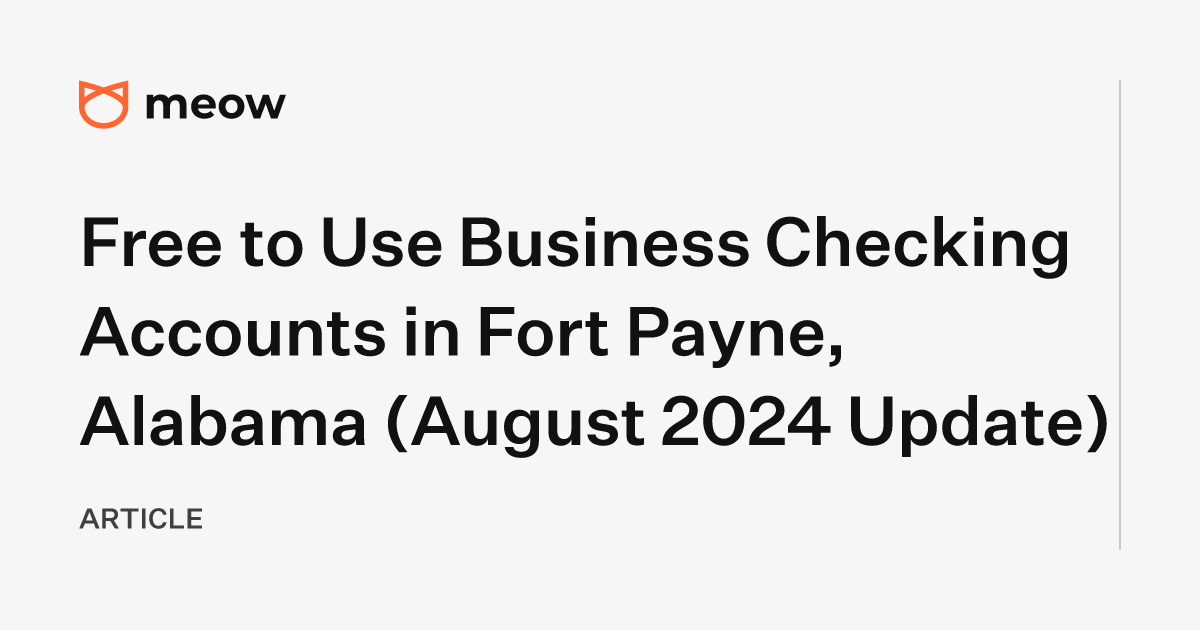 Free to Use Business Checking Accounts in Fort Payne, Alabama (August 2024 Update)