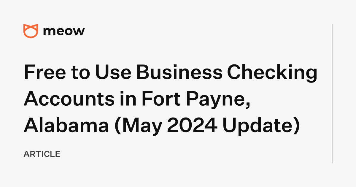 Free to Use Business Checking Accounts in Fort Payne, Alabama (May 2024 Update)