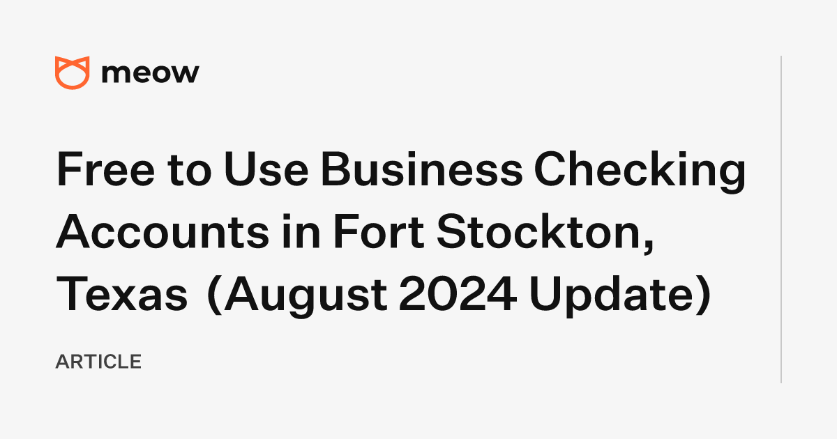 Free to Use Business Checking Accounts in Fort Stockton, Texas (August 2024 Update)