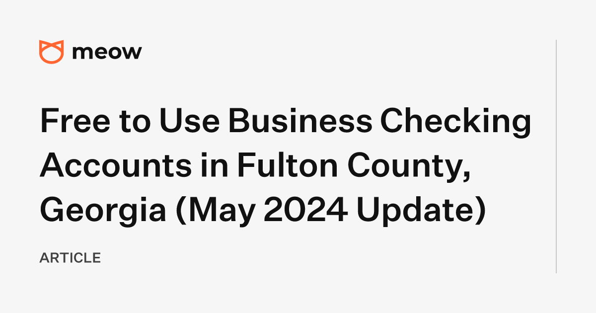 Free to Use Business Checking Accounts in Fulton County, Georgia (May 2024 Update)