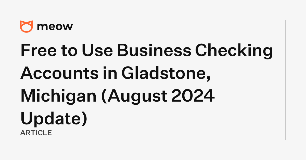 Free to Use Business Checking Accounts in Gladstone, Michigan (August 2024 Update)