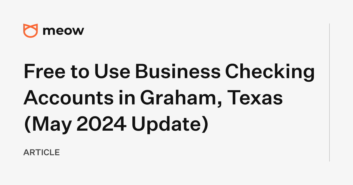 Free to Use Business Checking Accounts in Graham, Texas (May 2024 Update)