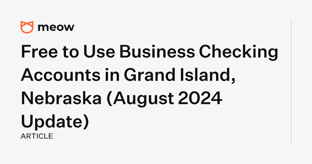 Free to Use Business Checking Accounts in Grand Island, Nebraska (August 2024 Update)