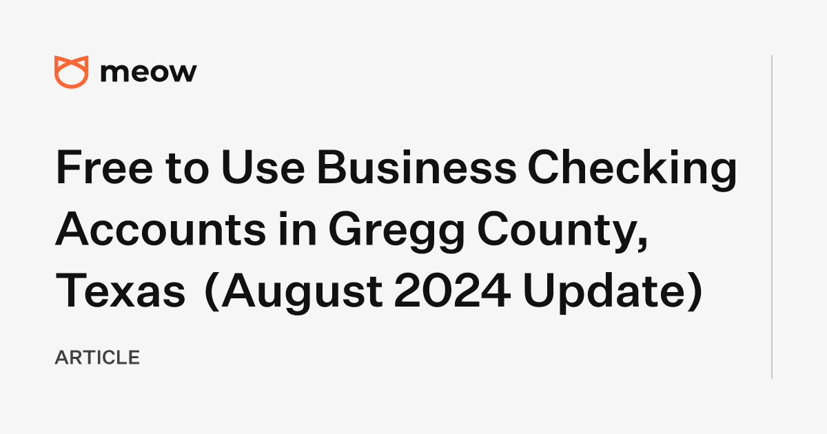 Free to Use Business Checking Accounts in Gregg County, Texas (August 2024 Update)