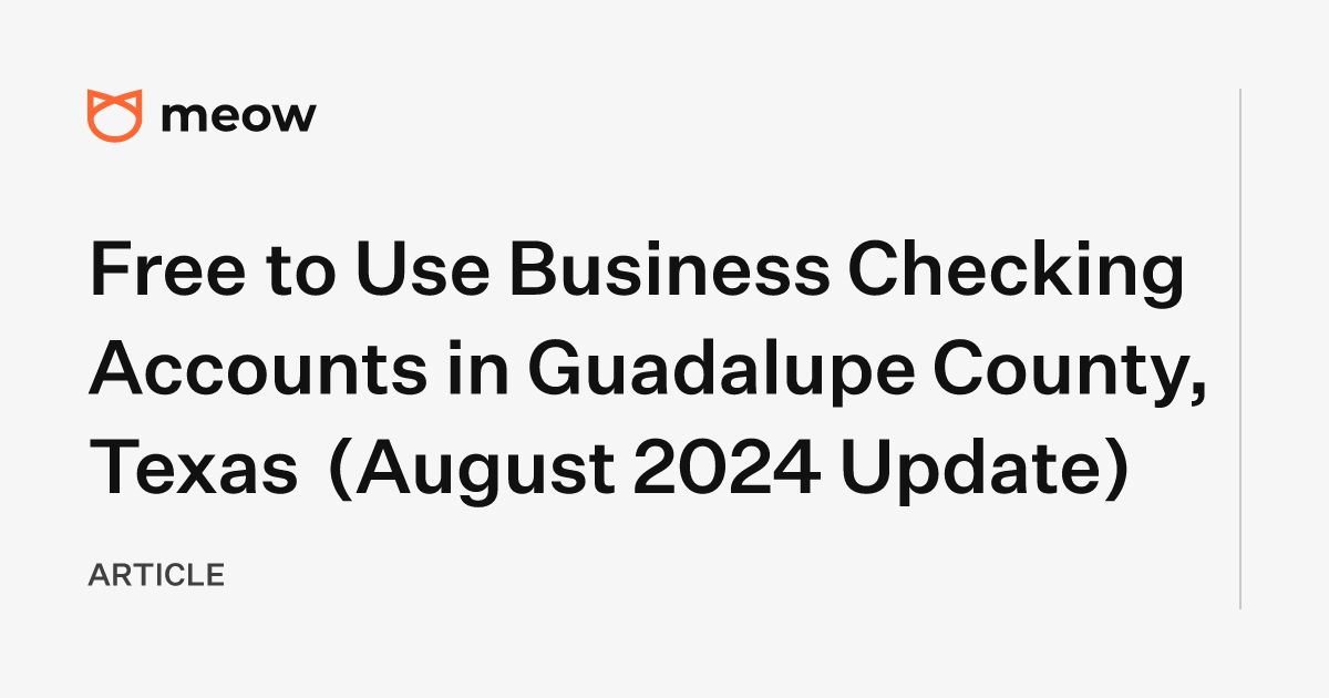 Free to Use Business Checking Accounts in Guadalupe County, Texas (August 2024 Update)