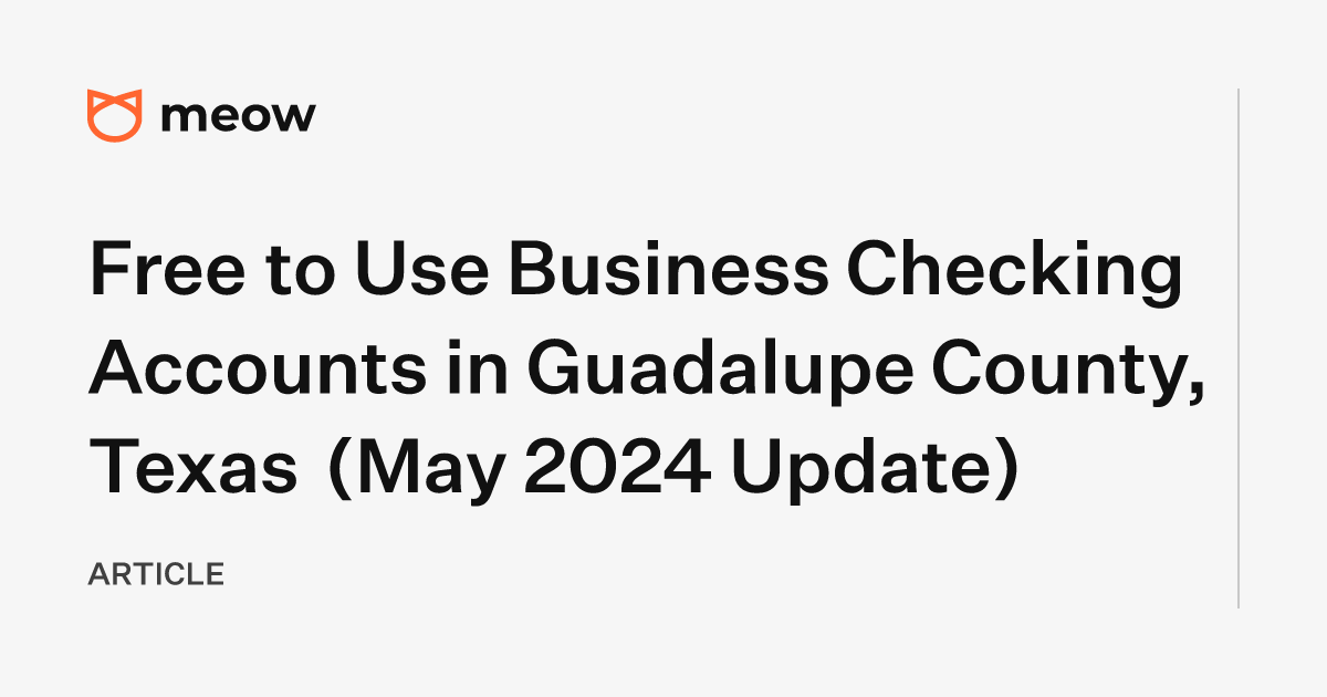 Free to Use Business Checking Accounts in Guadalupe County, Texas (May 2024 Update)