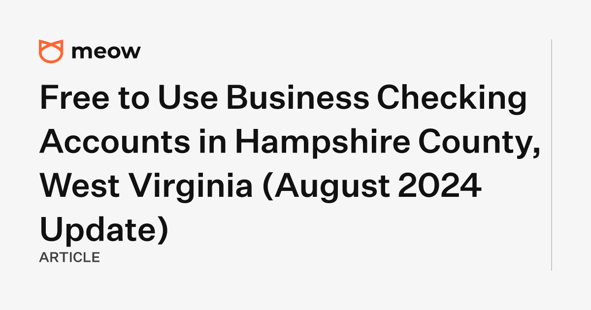 Free to Use Business Checking Accounts in Hampshire County, West Virginia (August 2024 Update)