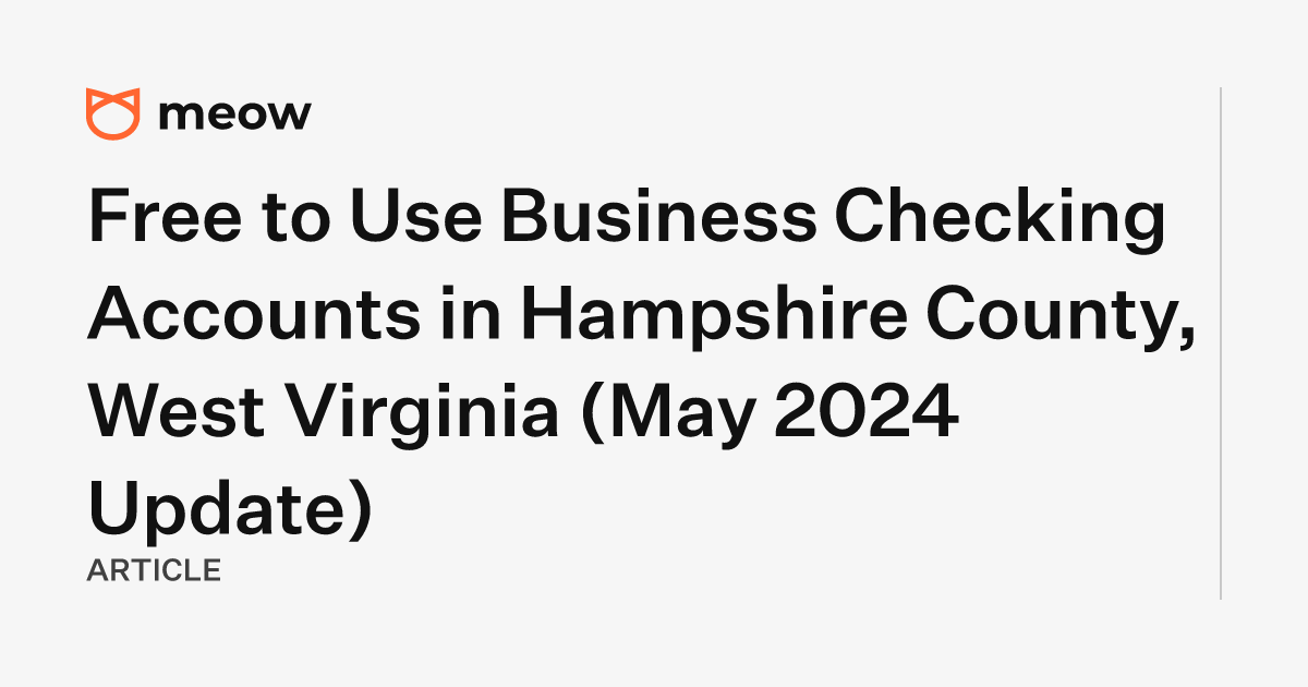 Free to Use Business Checking Accounts in Hampshire County, West Virginia (May 2024 Update)