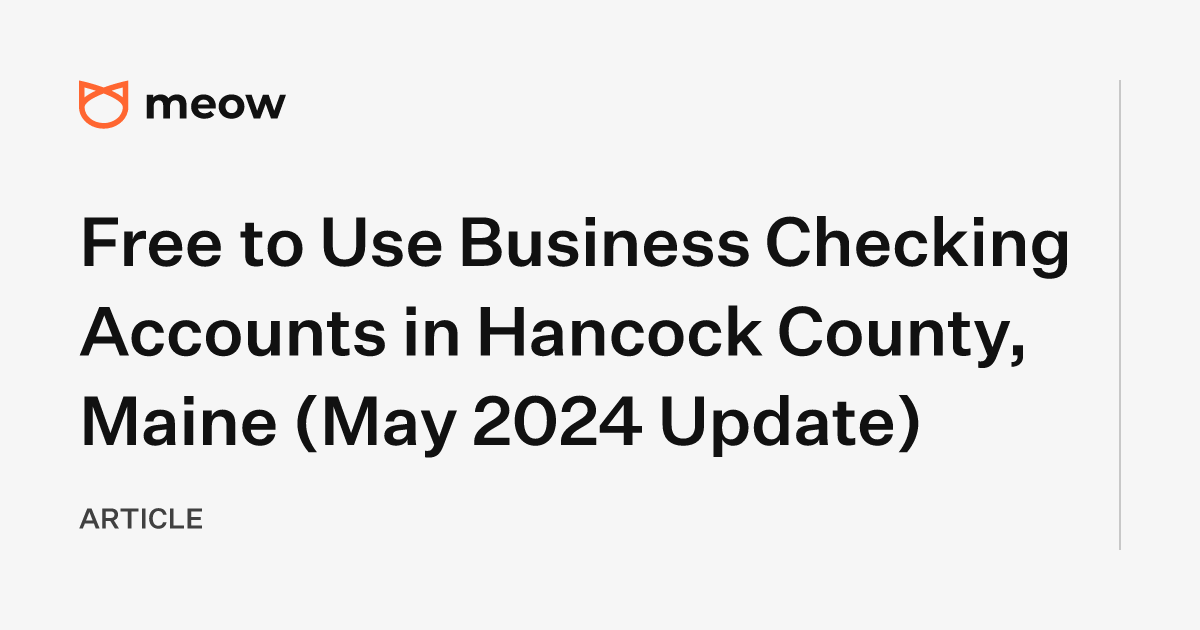 Free to Use Business Checking Accounts in Hancock County, Maine (May 2024 Update)