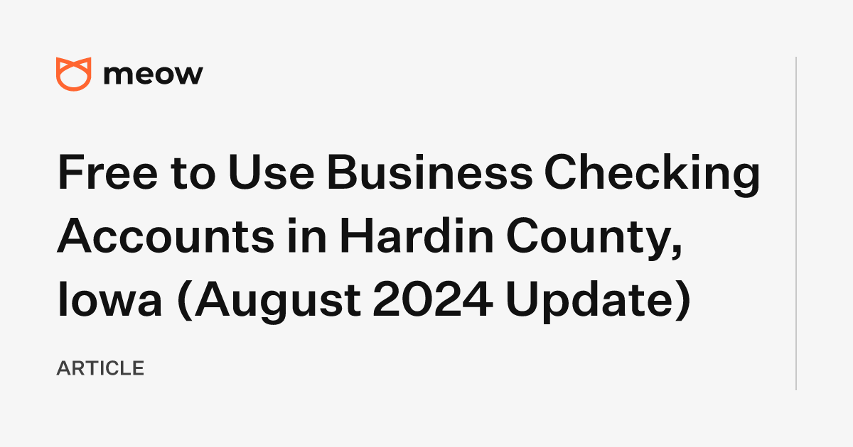 Free to Use Business Checking Accounts in Hardin County, Iowa (August 2024 Update)