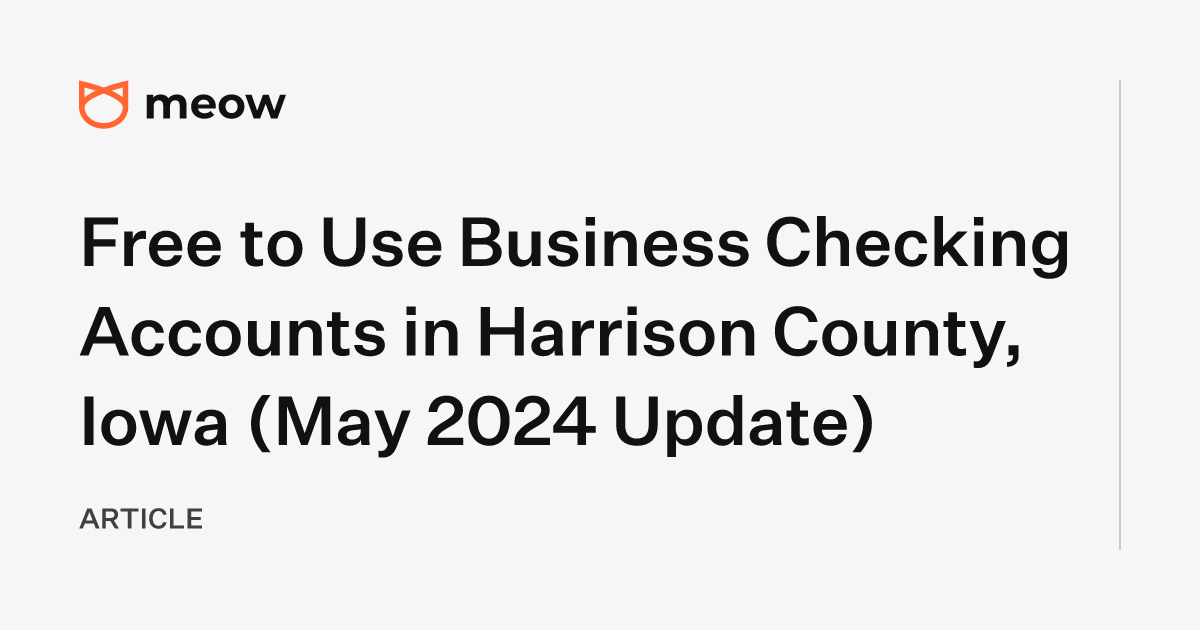 Free to Use Business Checking Accounts in Harrison County, Iowa (May 2024 Update)