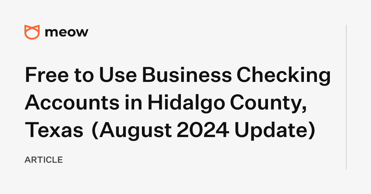 Free to Use Business Checking Accounts in Hidalgo County, Texas (August 2024 Update)