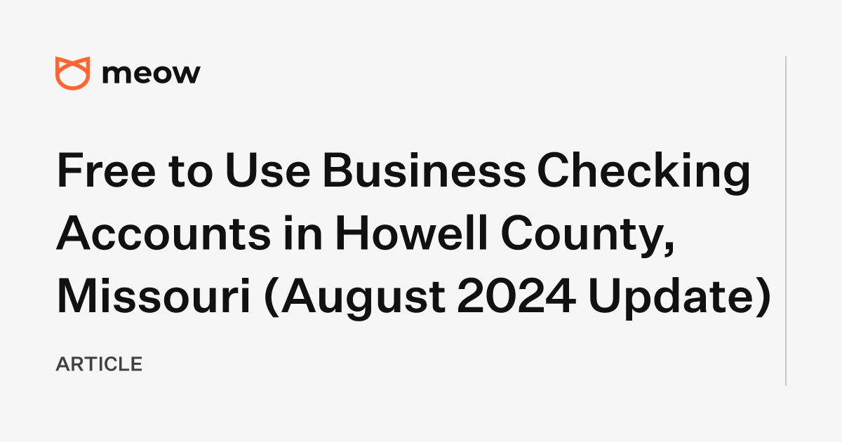 Free to Use Business Checking Accounts in Howell County, Missouri (August 2024 Update)