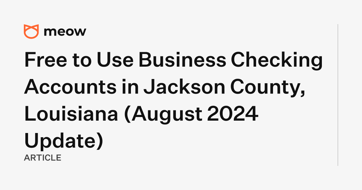 Free to Use Business Checking Accounts in Jackson County, Louisiana (August 2024 Update)