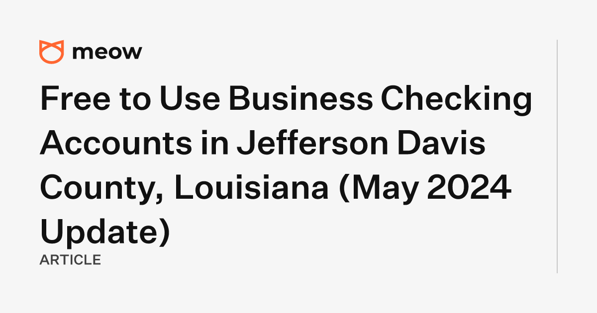 Free to Use Business Checking Accounts in Jefferson Davis County, Louisiana (May 2024 Update)