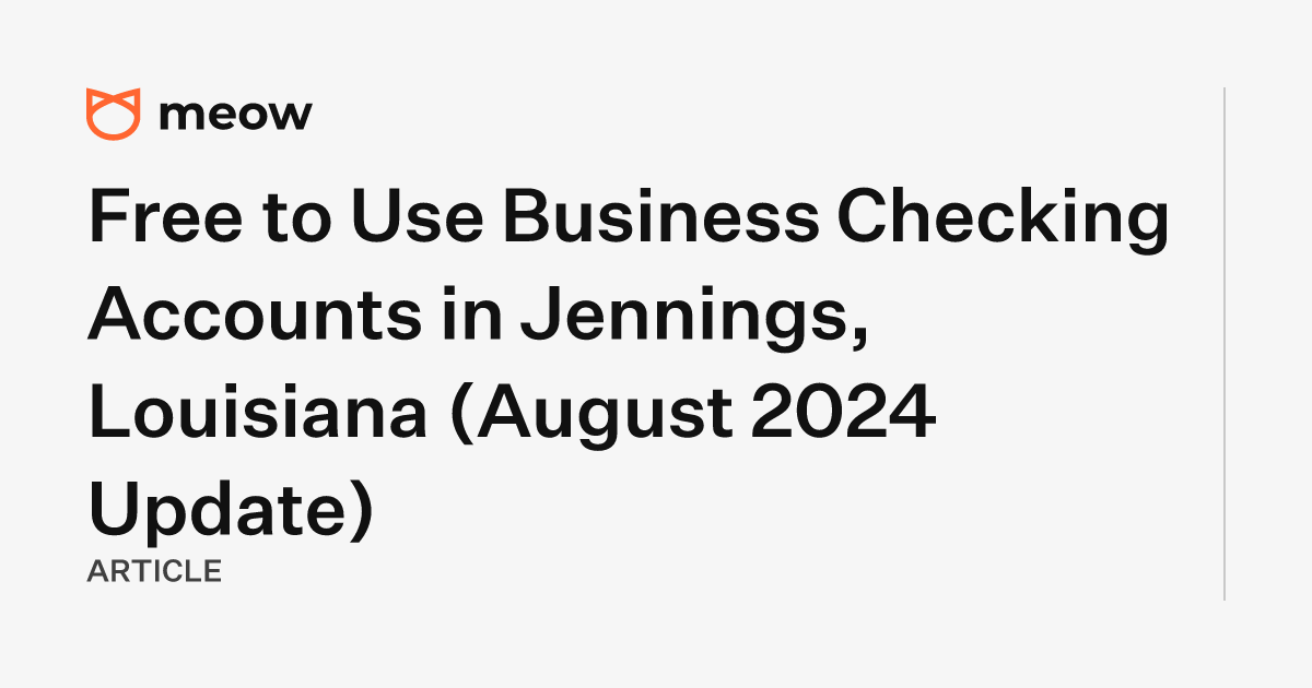 Free to Use Business Checking Accounts in Jennings, Louisiana (August 2024 Update)