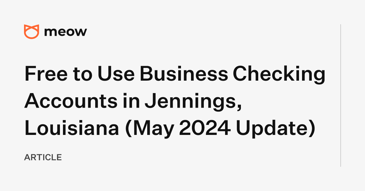 Free to Use Business Checking Accounts in Jennings, Louisiana (May 2024 Update)
