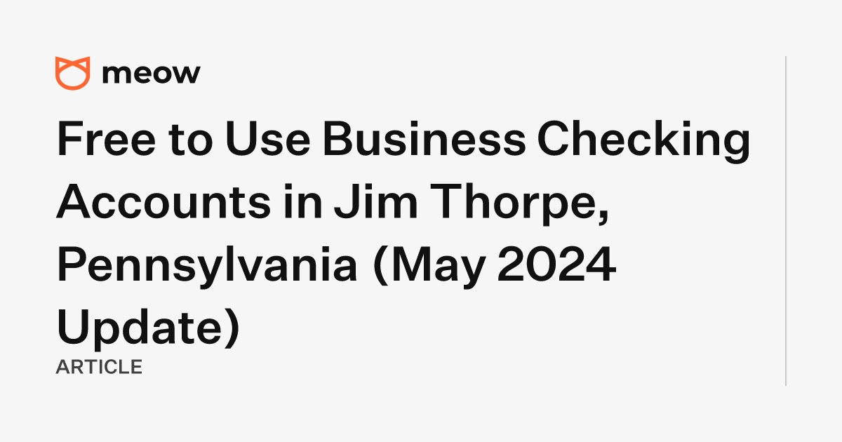 Free to Use Business Checking Accounts in Jim Thorpe, Pennsylvania (May 2024 Update)