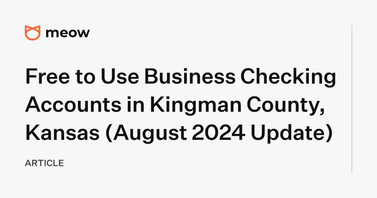 Free to Use Business Checking Accounts in Kingman County, Kansas (August 2024 Update)