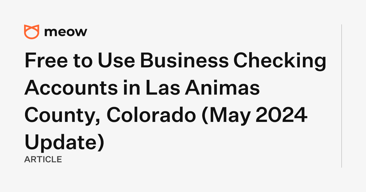 Free to Use Business Checking Accounts in Las Animas County, Colorado (May 2024 Update)