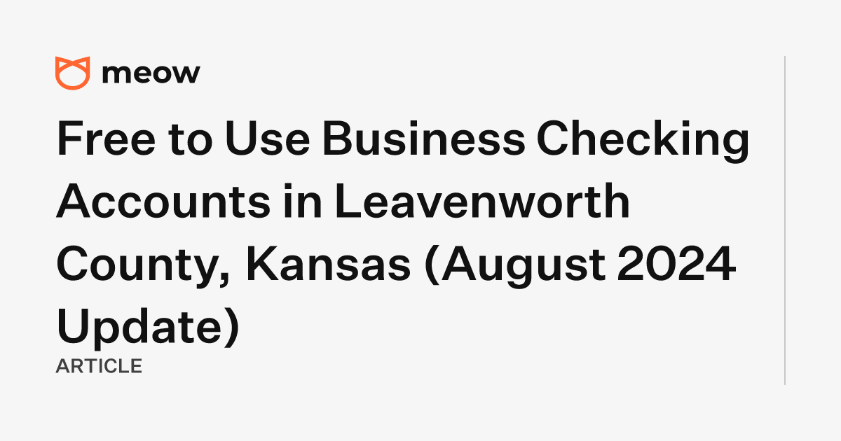 Free to Use Business Checking Accounts in Leavenworth County, Kansas (August 2024 Update)