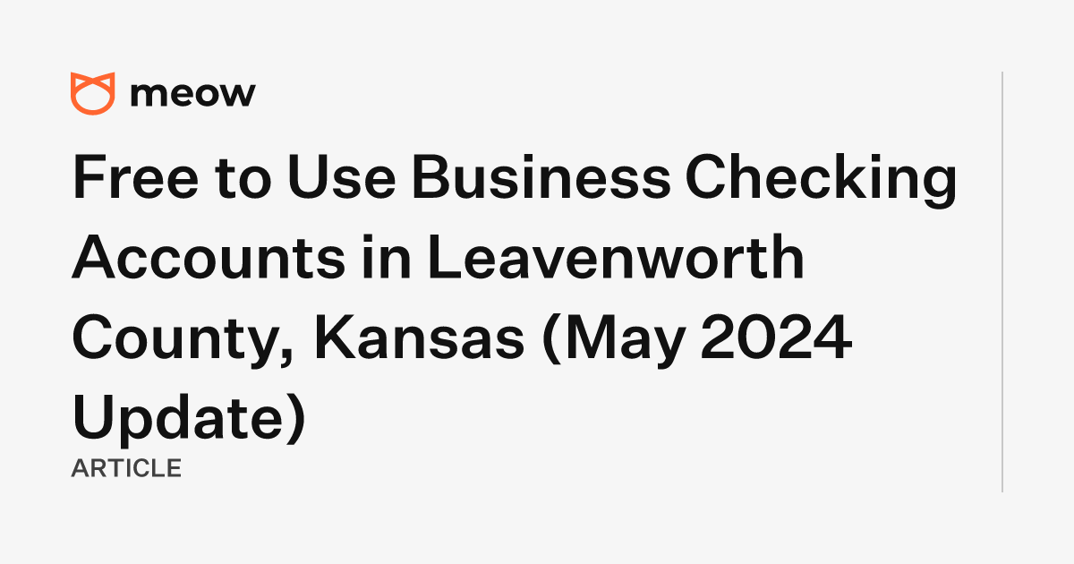 Free to Use Business Checking Accounts in Leavenworth County, Kansas (May 2024 Update)