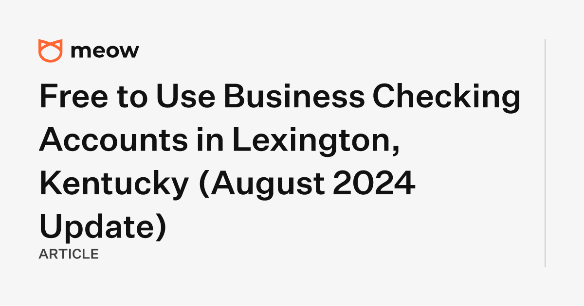 Free to Use Business Checking Accounts in Lexington, Kentucky (August 2024 Update)