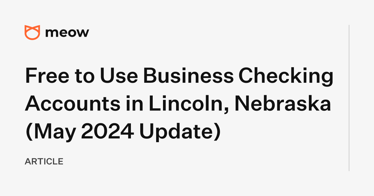 Free to Use Business Checking Accounts in Lincoln, Nebraska (May 2024 Update)