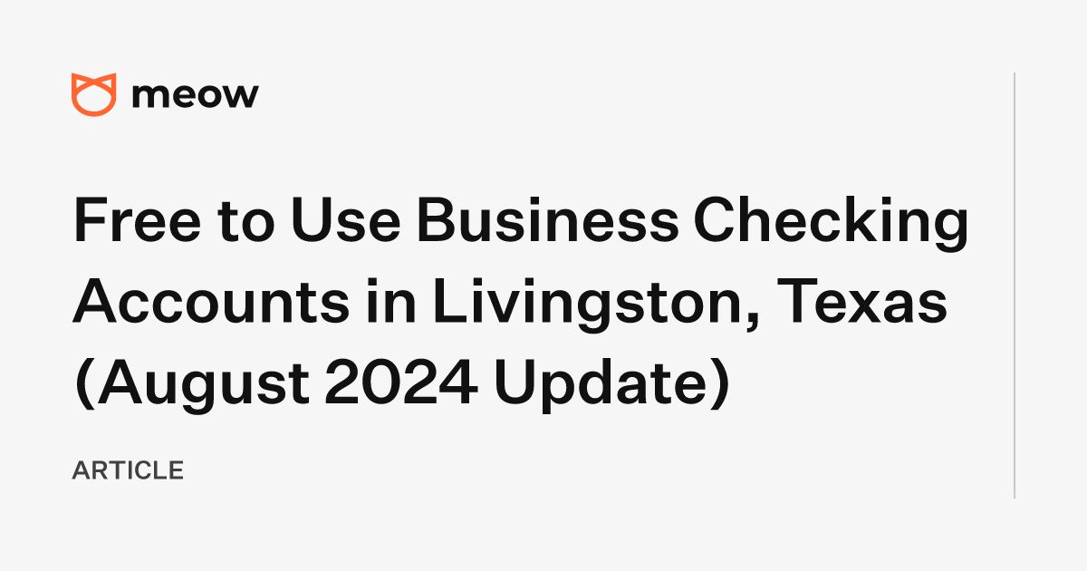 Free to Use Business Checking Accounts in Livingston, Texas (August 2024 Update)