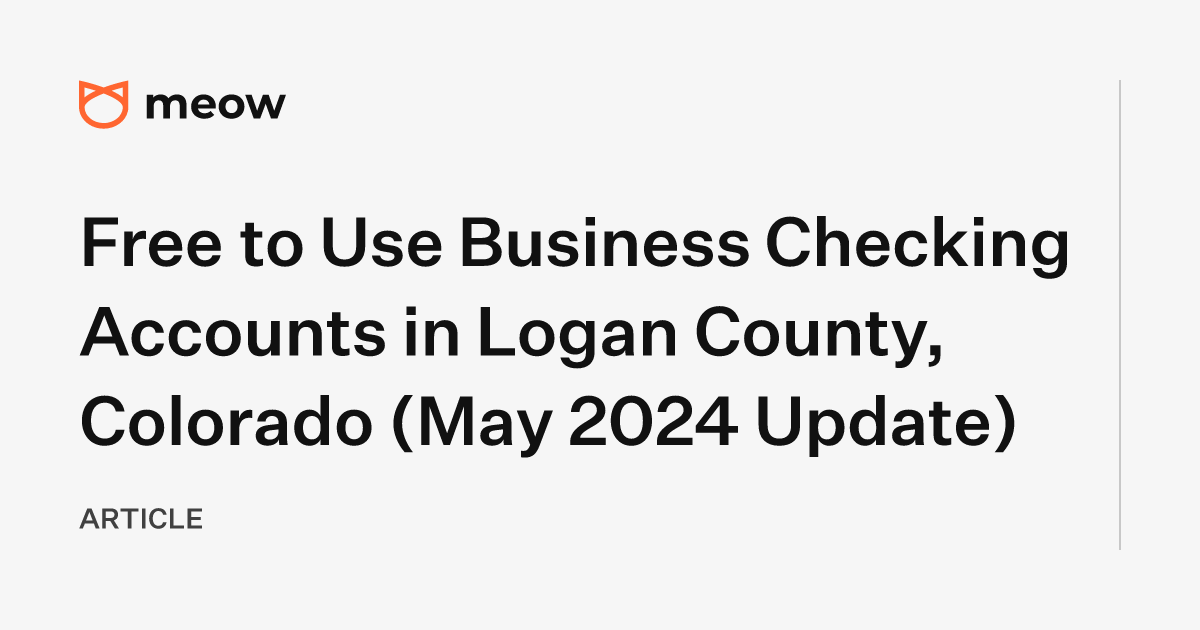 Free to Use Business Checking Accounts in Logan County, Colorado (May 2024 Update)