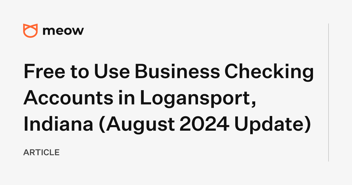 Free to Use Business Checking Accounts in Logansport, Indiana (August 2024 Update)