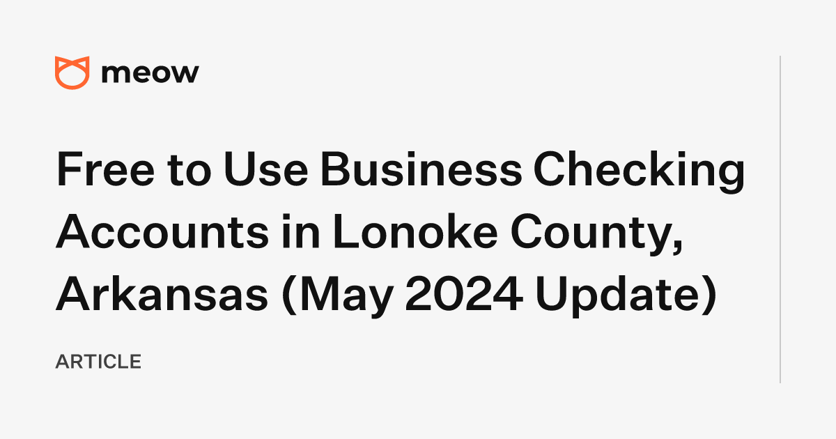 Free to Use Business Checking Accounts in Lonoke County, Arkansas (May 2024 Update)