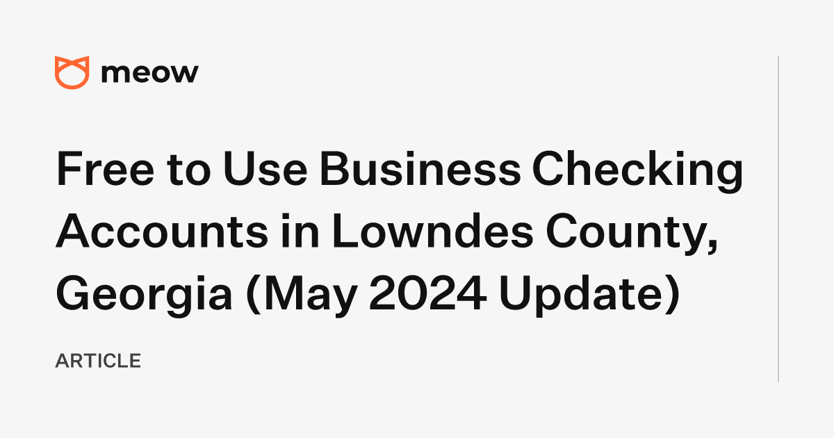 Free to Use Business Checking Accounts in Lowndes County, Georgia (May 2024 Update)