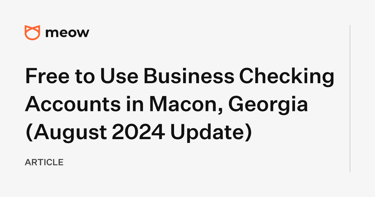 Free to Use Business Checking Accounts in Macon, Georgia (August 2024 Update)