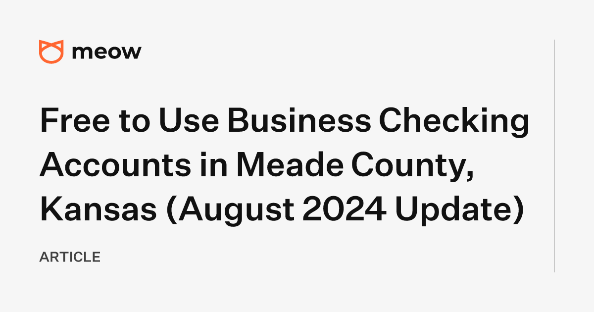 Free to Use Business Checking Accounts in Meade County, Kansas (August 2024 Update)