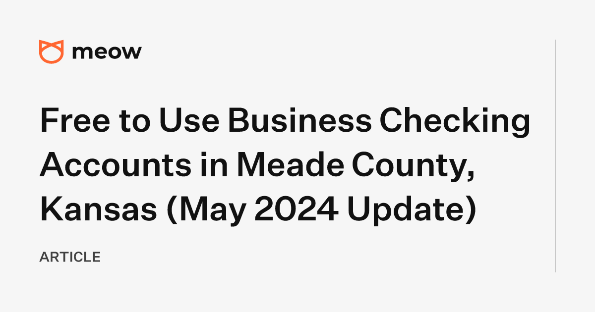 Free to Use Business Checking Accounts in Meade County, Kansas (May 2024 Update)