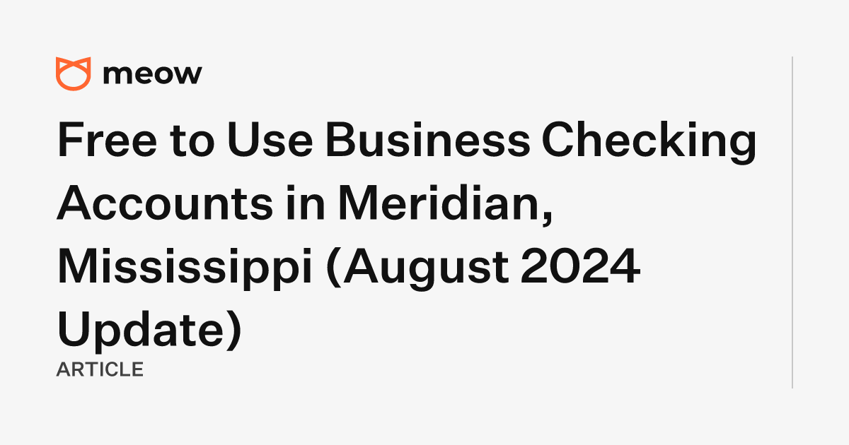 Free to Use Business Checking Accounts in Meridian, Mississippi (August 2024 Update)