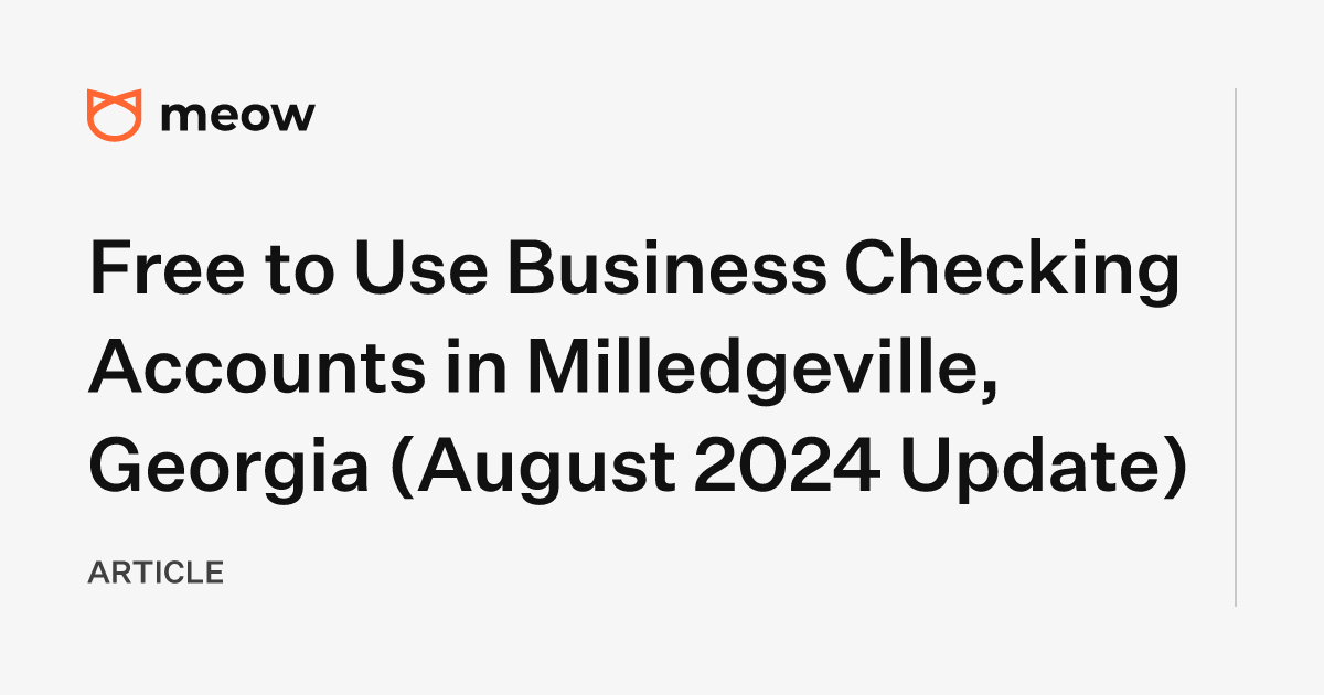 Free to Use Business Checking Accounts in Milledgeville, Georgia (August 2024 Update)