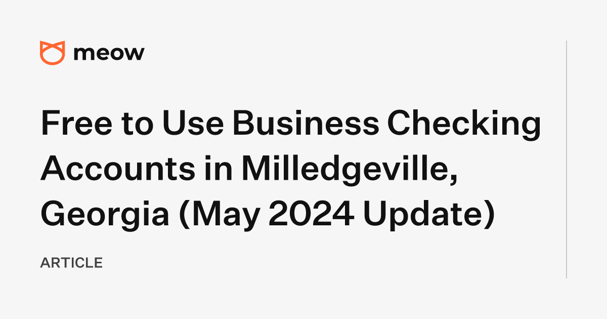 Free to Use Business Checking Accounts in Milledgeville, Georgia (May 2024 Update)