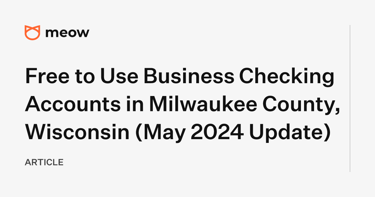Free to Use Business Checking Accounts in Milwaukee County, Wisconsin (May 2024 Update)