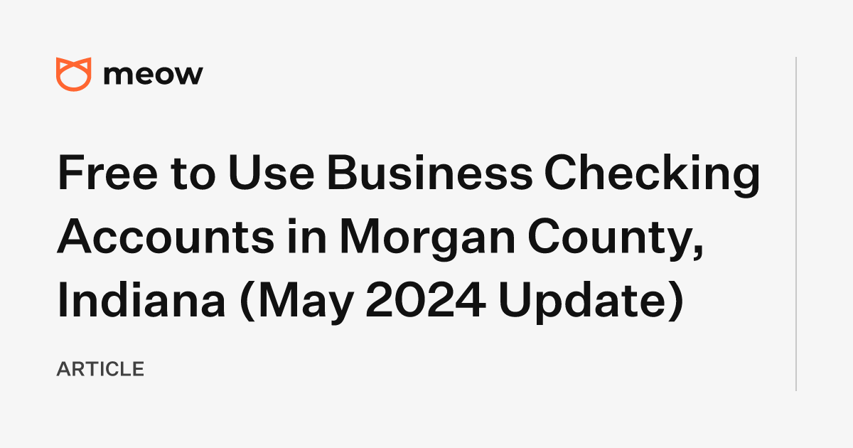 Free to Use Business Checking Accounts in Morgan County, Indiana (May 2024 Update)