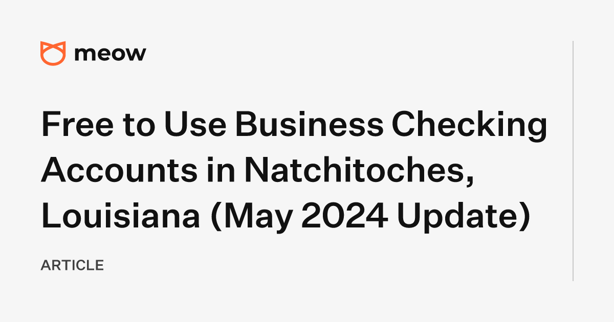 Free to Use Business Checking Accounts in Natchitoches, Louisiana (May 2024 Update)